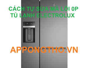 Mẹo Hay Giúp Bạn Sửa Mã Lỗi 0P Tủ Lạnh Electrolux Nhanh Chóng